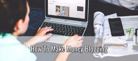How To Make Money Blogging – A Complete Guide